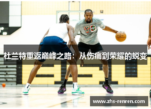 杜兰特重返巅峰之路:从伤痛到荣耀的蜕变 杜兰特重返巅峰之路:从伤痛到荣耀的蜕变