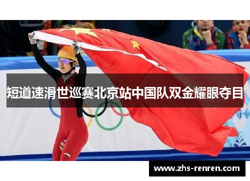短道速滑世巡赛北京站中国队双金耀眼夺目 短道速滑世巡赛北京站中国队双金耀眼夺目