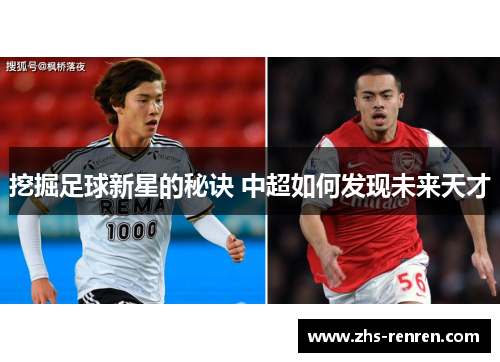 挖掘足球新星的秘诀 中超如何发现未来天才 挖掘足球新星的秘诀 中超如何发现未来天才