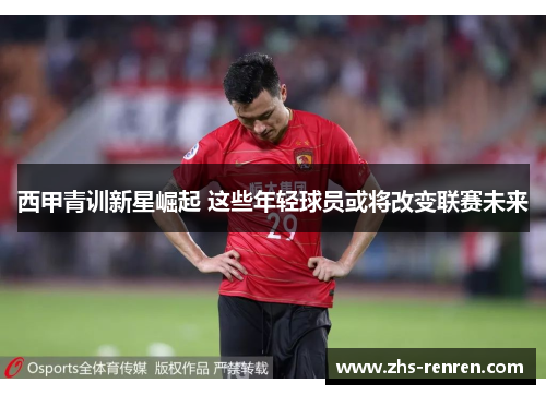 西甲青训新星崛起 这些年轻球员或将改变联赛未来 西甲青训新星崛起 这些年轻球员或将改变联赛未来