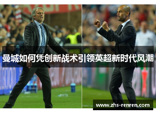 曼城如何凭创新战术引领英超新时代风潮 曼城如何凭创新战术引领英超新时代风潮