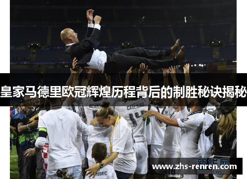 皇家马德里欧冠辉煌历程背后的制胜秘诀揭秘 皇家马德里欧冠辉煌历程背后的制胜秘诀揭秘