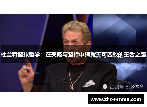 杜兰特篮球哲学:在突破与坚持中铸就无可匹敌的王者之路 杜兰特篮球哲学:在突破与坚持中铸就无可匹敌的王者之路