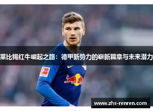 莱比锡红牛崛起之路:德甲新势力的崭新篇章与未来潜力 莱比锡红牛崛起之路:德甲新势力的崭新篇章与未来潜力