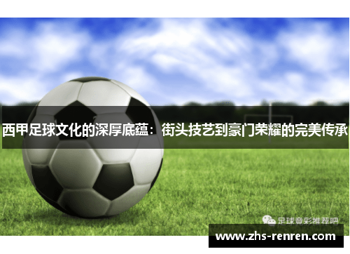 西甲足球文化的深厚底蕴:街头技艺到豪门荣耀的完美传承 西甲足球文化的深厚底蕴:街头技艺到豪门荣耀的完美传承