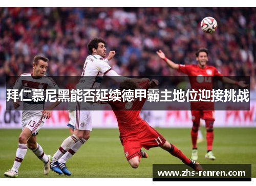 拜仁慕尼黑能否延续德甲霸主地位迎接挑战 拜仁慕尼黑能否延续德甲霸主地位迎接挑战