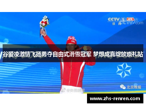 谷爱凌激情飞扬勇夺自由式滑雪冠军 梦想成真绽放崇礼站 谷爱凌激情飞扬勇夺自由式滑雪冠军 梦想成真绽放崇礼站
