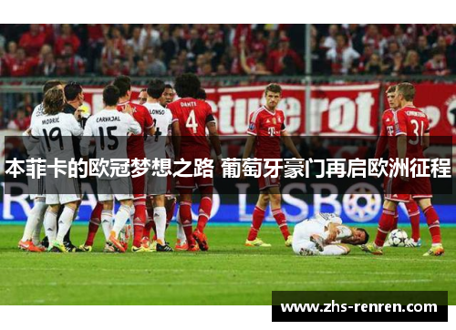 本菲卡的欧冠梦想之路 葡萄牙豪门再启欧洲征程 本菲卡的欧冠梦想之路 葡萄牙豪门再启欧洲征程
