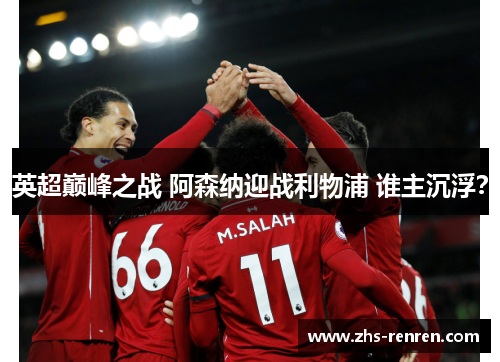 英超巅峰之战 阿森纳迎战利物浦 谁主沉浮? 英超巅峰之战 阿森纳迎战利物浦 谁主沉浮?