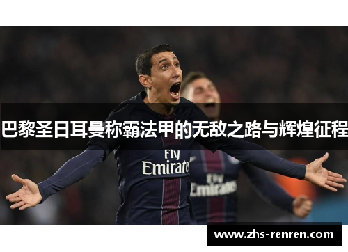 巴黎圣日耳曼称霸法甲的无敌之路与辉煌征程 巴黎圣日耳曼称霸法甲的无敌之路与辉煌征程