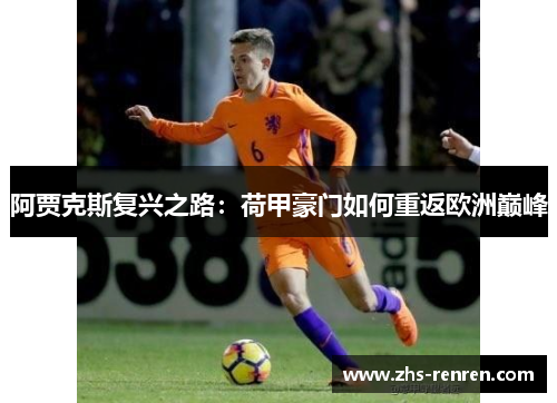 阿贾克斯复兴之路:荷甲豪门如何重返欧洲巅峰 阿贾克斯复兴之路:荷甲豪门如何重返欧洲巅峰