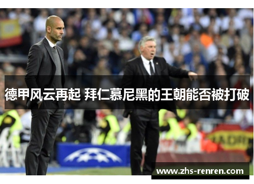 德甲风云再起 拜仁慕尼黑的王朝能否被打破 德甲风云再起 拜仁慕尼黑的王朝能否被打破