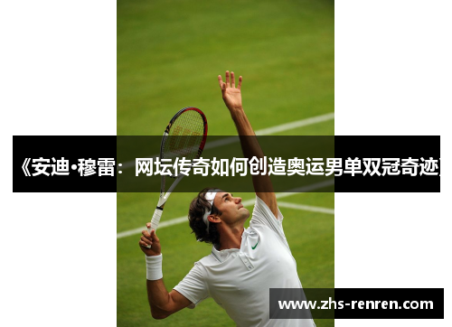 《安迪·穆雷：网坛传奇如何创造奥运男单双冠奇迹》