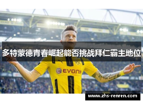 多特蒙德青春崛起能否挑战拜仁霸主地位 多特蒙德青春崛起能否挑战拜仁霸主地位