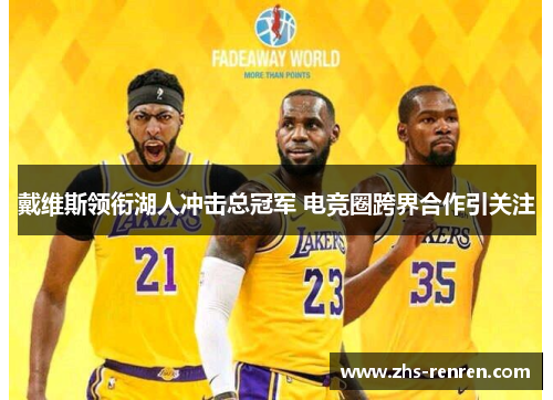戴维斯领衔湖人冲击总冠军 电竞圈跨界合作引关注 戴维斯领衔湖人冲击总冠军 电竞圈跨界合作引关注