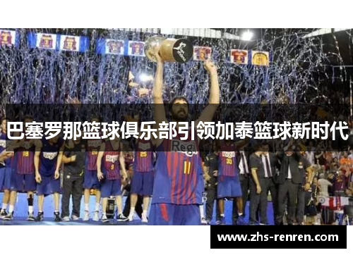 巴塞罗那篮球俱乐部引领加泰篮球新时代 巴塞罗那篮球俱乐部引领加泰篮球新时代