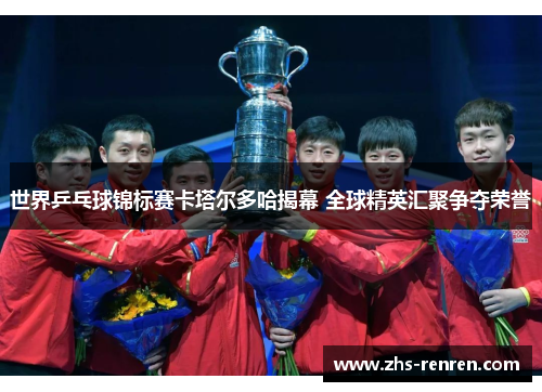 世界乒乓球锦标赛卡塔尔多哈揭幕 全球精英汇聚争夺荣誉 世界乒乓球锦标赛卡塔尔多哈揭幕 全球精英汇聚争夺荣誉