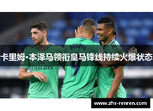 卡里姆·本泽马领衔皇马锋线持续火爆状态 卡里姆·本泽马领衔皇马锋线持续火爆状态