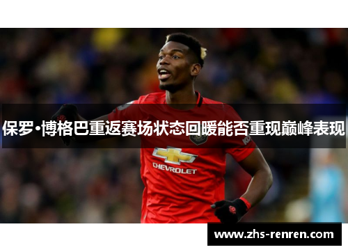 保罗·博格巴重返赛场状态回暖能否重现巅峰表现