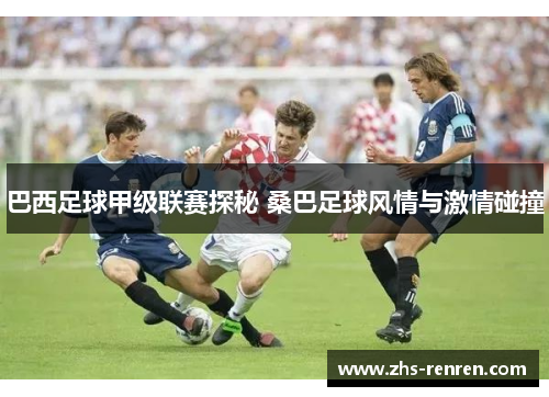 巴西足球甲级联赛探秘 桑巴足球风情与激情碰撞