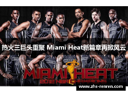 热火三巨头重聚 Miami Heat新篇章再掀风云 热火三巨头重聚 Miami Heat新篇章再掀风云