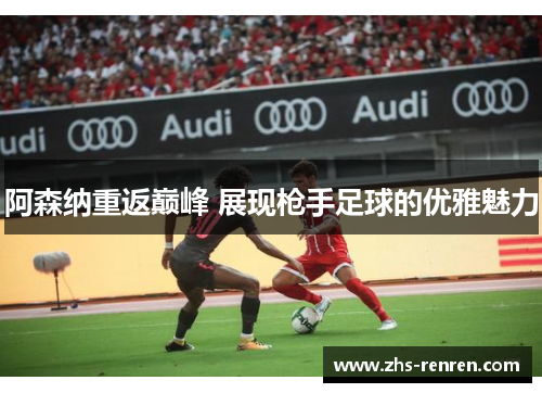阿森纳重返巅峰 展现枪手足球的优雅魅力 阿森纳重返巅峰 展现枪手足球的优雅魅力