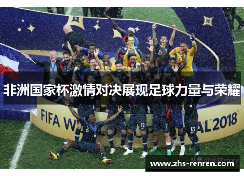 非洲国家杯激情对决展现足球力量与荣耀