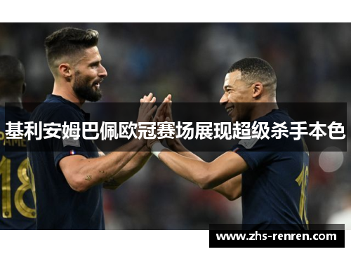 基利安姆巴佩欧冠赛场展现超级杀手本色 基利安姆巴佩欧冠赛场展现超级杀手本色