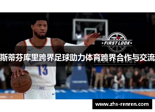 斯蒂芬库里跨界足球助力体育跨界合作与交流