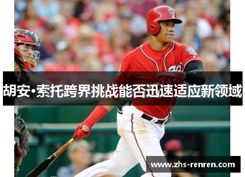 胡安·索托跨界挑战能否迅速适应新领域 胡安·索托跨界挑战能否迅速适应新领域