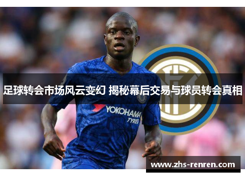 足球转会市场风云变幻 揭秘幕后交易与球员转会真相