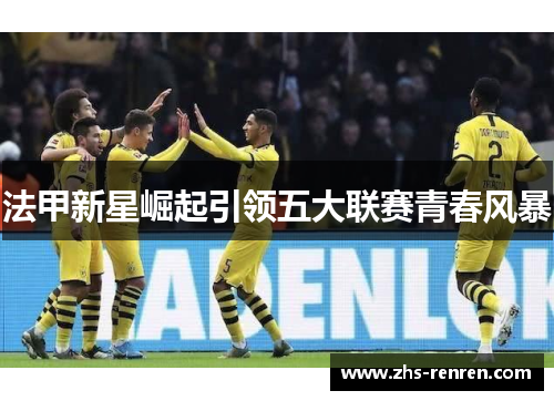 法甲新星崛起引领五大联赛青春风暴 法甲新星崛起引领五大联赛青春风暴