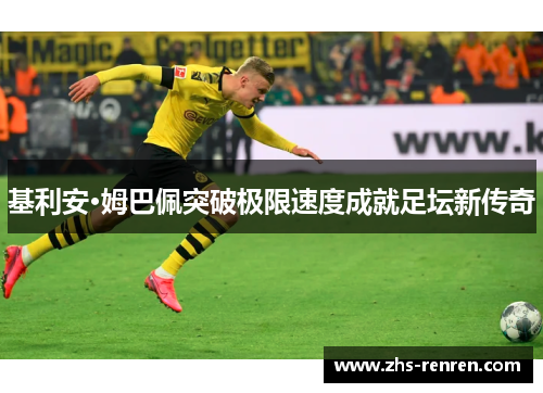 基利安·姆巴佩突破极限速度成就足坛新传奇