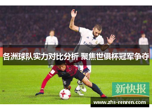 各洲球队实力对比分析 聚焦世俱杯冠军争夺 各洲球队实力对比分析 聚焦世俱杯冠军争夺