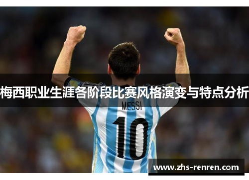 梅西职业生涯各阶段比赛风格演变与特点分析 梅西职业生涯各阶段比赛风格演变与特点分析