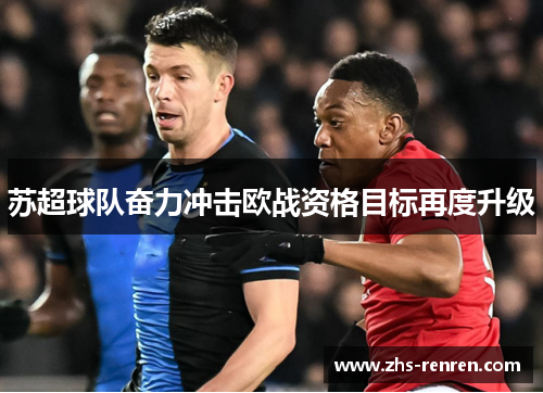 苏超球队奋力冲击欧战资格目标再度升级 苏超球队奋力冲击欧战资格目标再度升级