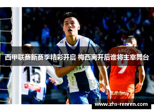 西甲联赛新赛季精彩开启 梅西离开后谁将主宰舞台