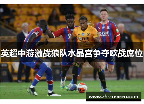 英超中游激战狼队水晶宫争夺欧战席位 英超中游激战狼队水晶宫争夺欧战席位