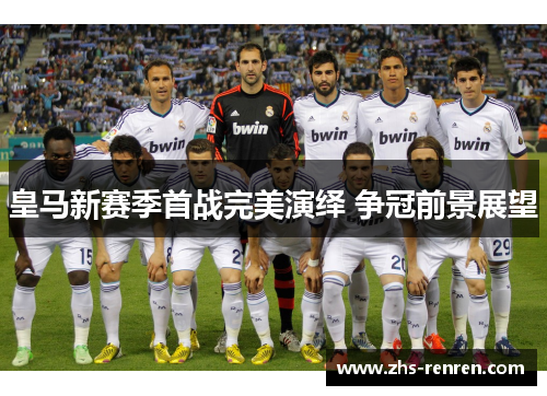 皇马新赛季首战完美演绎 争冠前景展望 皇马新赛季首战完美演绎 争冠前景展望