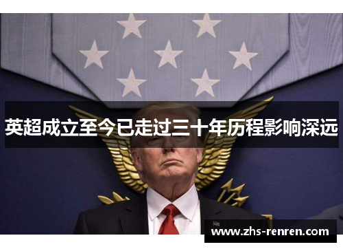 英超成立至今已走过三十年历程影响深远 英超成立至今已走过三十年历程影响深远