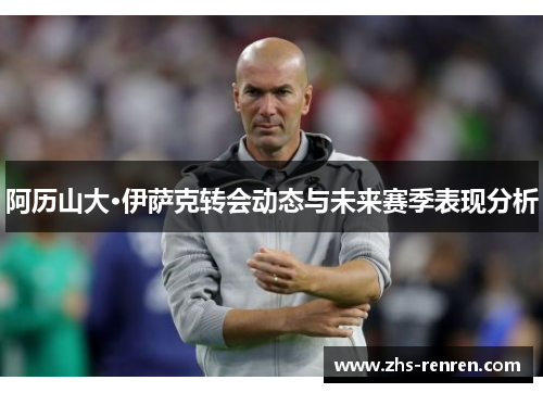 阿历山大·伊萨克转会动态与未来赛季表现分析