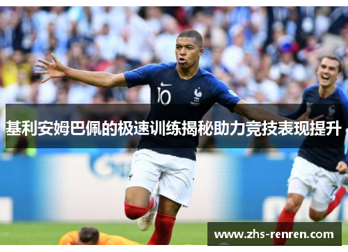 基利安姆巴佩的极速训练揭秘助力竞技表现提升 基利安姆巴佩的极速训练揭秘助力竞技表现提升