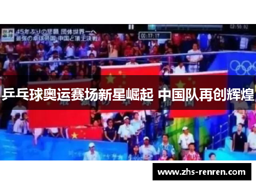 乒乓球奥运赛场新星崛起 中国队再创辉煌