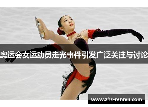 奥运会女运动员走光事件引发广泛关注与讨论 奥运会女运动员走光事件引发广泛关注与讨论