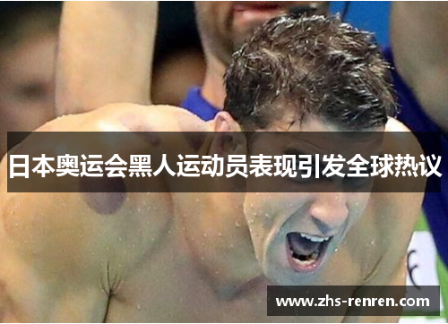 日本奥运会黑人运动员表现引发全球热议 日本奥运会黑人运动员表现引发全球热议