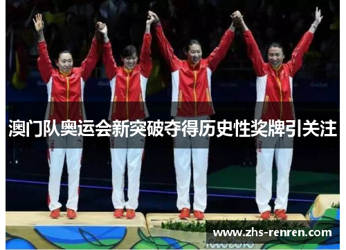 澳门队奥运会新突破夺得历史性奖牌引关注