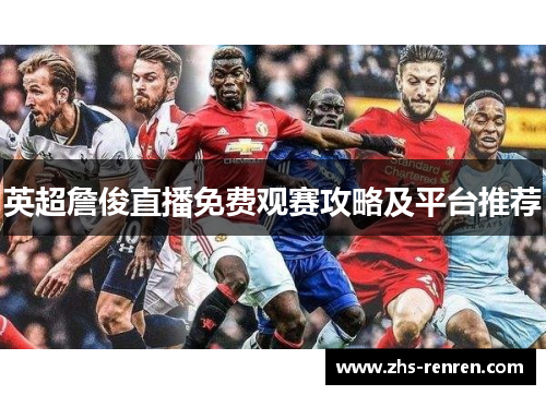 英超詹俊直播免费观赛攻略及平台推荐